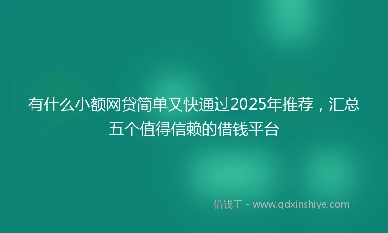 有什么小额网贷简单又快通过2025年推荐，汇总五个值得信赖的借钱平台