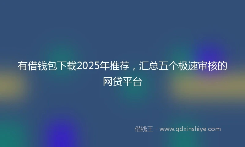 有借钱包下载2025年推荐，汇总五个极速审核的网贷平台