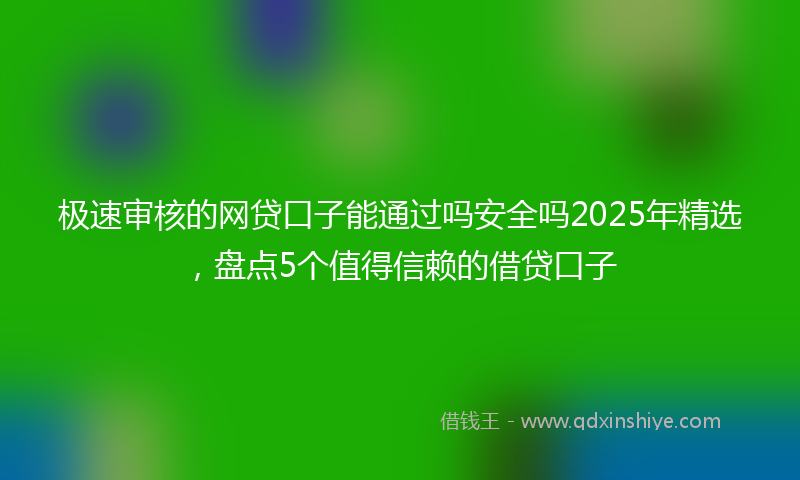 极速审核的网贷口子能通过吗安全吗2025年精选，盘点5个值得信赖的借贷口子