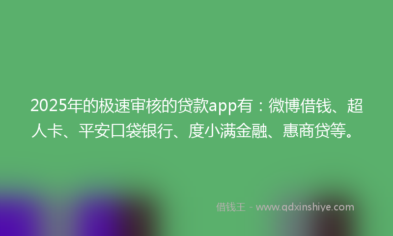 2025年的极速审核的贷款app有：微博借钱、超人卡、平安口袋银行、度小满金融、惠商贷等。