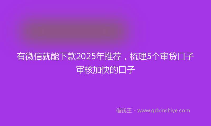 有微信就能下款2025年推荐，梳理5个审贷口子审核加快的口子