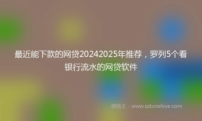 最近能下款的网贷20242025年推荐,罗列5个看银行流水的网贷软件