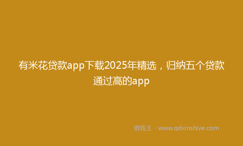有米花贷款app下载2025年精选，归纳五个贷款通过高的app