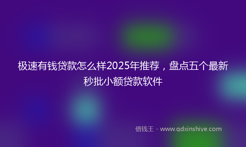 极速有钱贷款怎么样2025年推荐，盘点五个最新秒批小额贷款软件