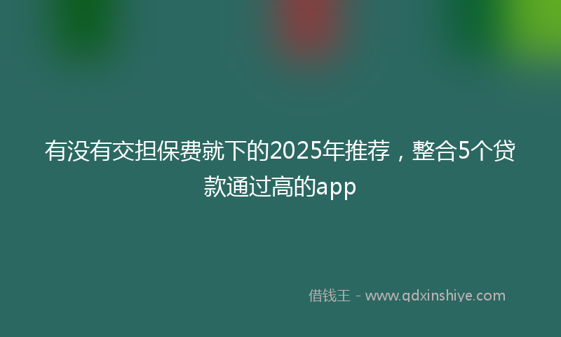 有没有交担保费就下的2025年推荐，整合5个贷款通过高的app
