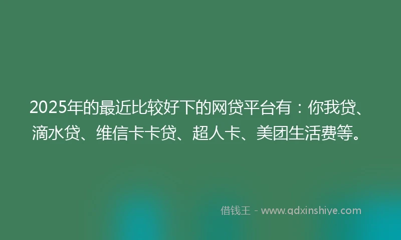 2025年的最近比较好下的网贷平台有:你我贷、滴水贷、维信卡卡贷、超人卡、美团生活费等。
