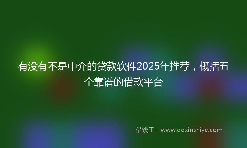 有没有不是中介的贷款软件2025年推荐，概括五个靠谱的借款平台