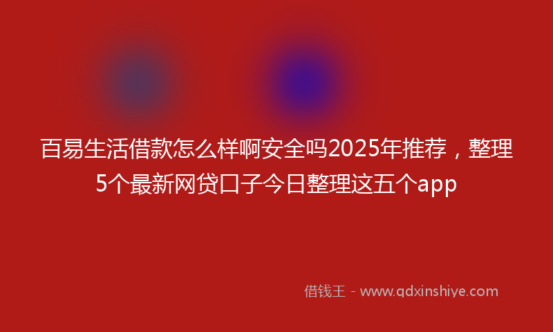 百易生活借款怎么样啊安全吗2025年推荐，整理5个最新网贷口子今日整理这五个app