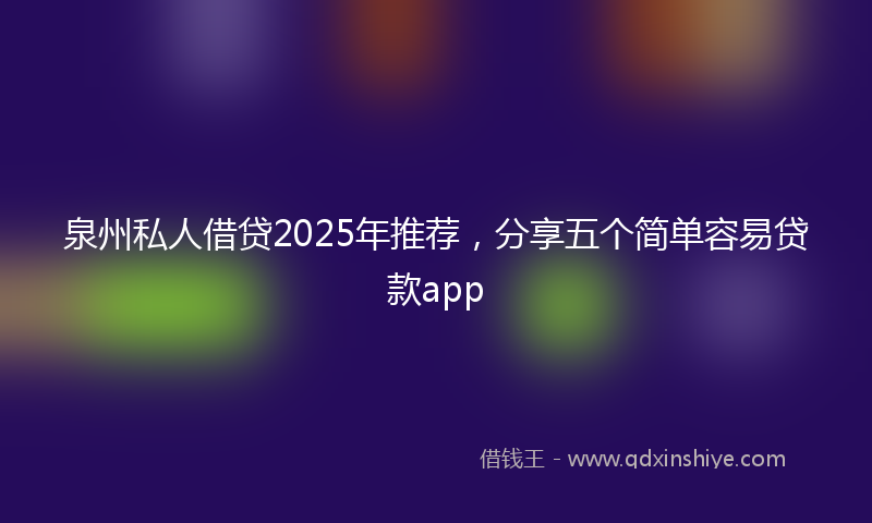 泉州私人借贷2025年推荐，分享五个简单容易贷款app