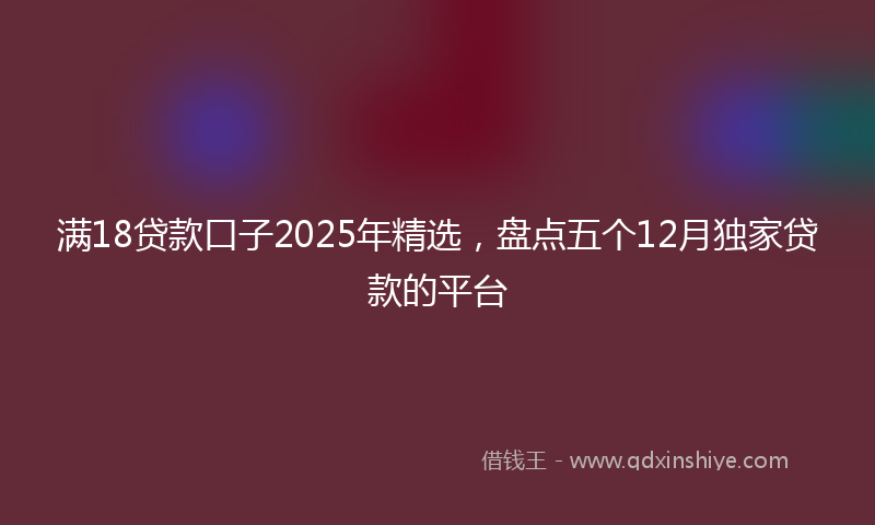 满18贷款口子2025年精选，盘点五个12月独家贷款的平台