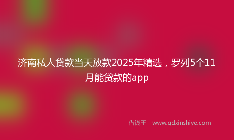 济南私人贷款当天放款2025年精选，罗列5个11月能贷款的app