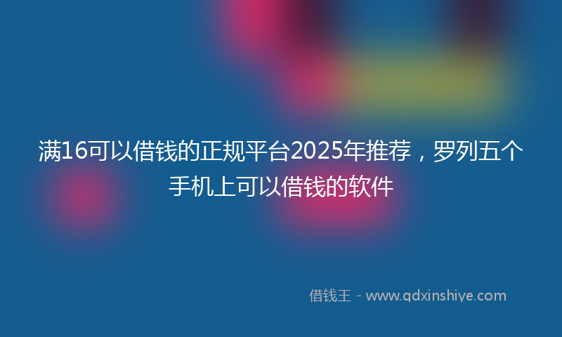 满16可以借钱的正规平台2025年推荐，罗列五个手机上可以借钱的软件