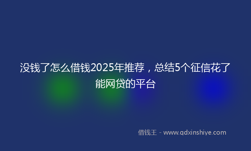 没钱了怎么借钱2025年推荐，总结5个征信花了能网贷的平台