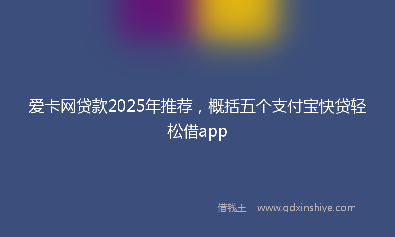 爱卡网贷款2025年推荐，概括五个支付宝快贷轻松借app