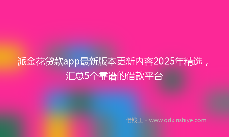 派金花贷款app最新版本更新内容2025年精选，汇总5个靠谱的借款平台