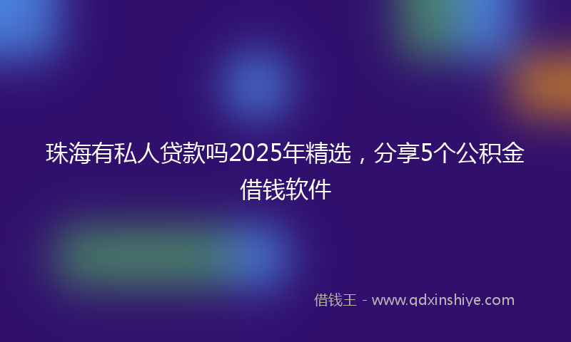 珠海有私人贷款吗2025年精选，分享5个公积金借钱软件