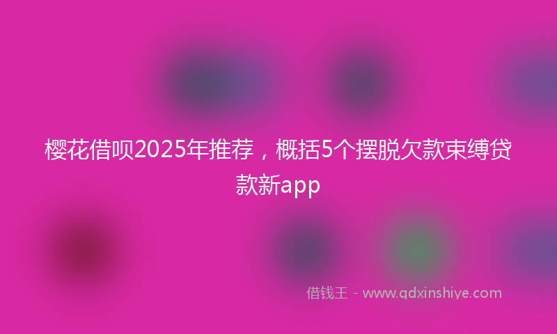 樱花借呗2025年推荐，概括5个摆脱欠款束缚贷款新app