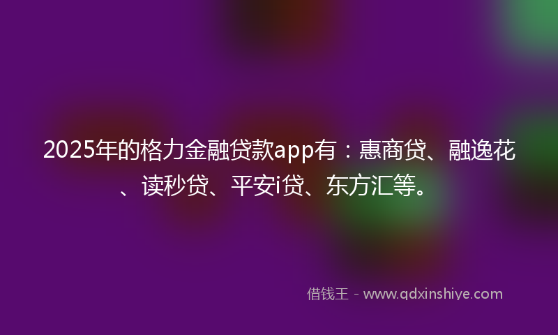 2025年的格力金融贷款app有：惠商贷、融逸花、读秒贷、平安i贷、东方汇等。