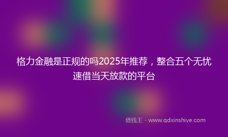 格力金融是正规的吗2025年推荐，整合五个无忧速借当天放款的平台
