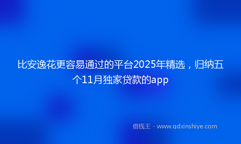 比安逸花更容易通过的平台2025年精选，归纳五个11月独家贷款的app