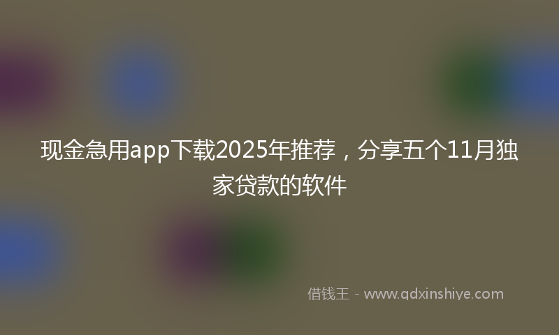 现金急用app下载2025年推荐，分享五个11月独家贷款的软件