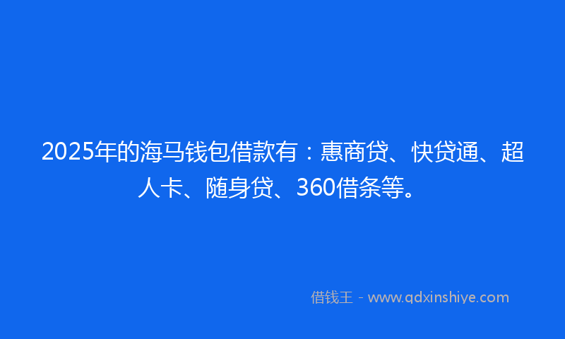 2025年的海马钱包借款有：惠商贷、快贷通、超人卡、随身贷、360借条等。