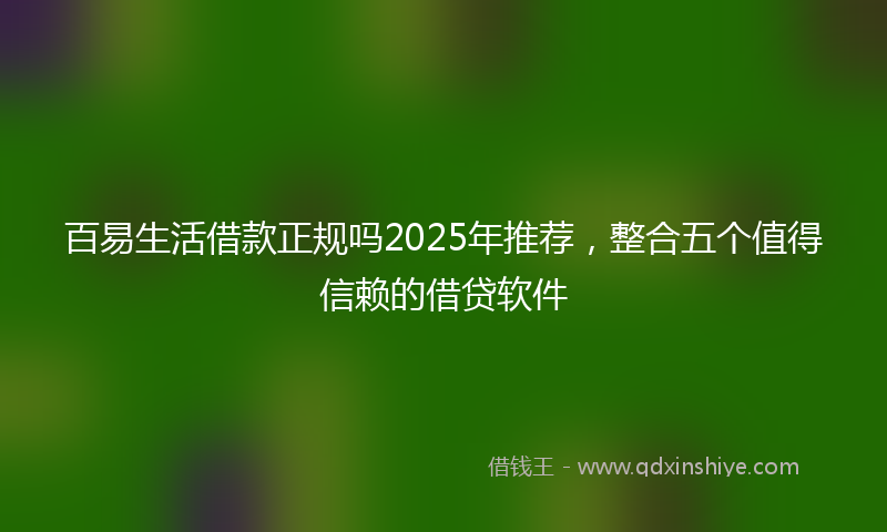 百易生活借款正规吗2025年推荐，整合五个值得信赖的借贷软件