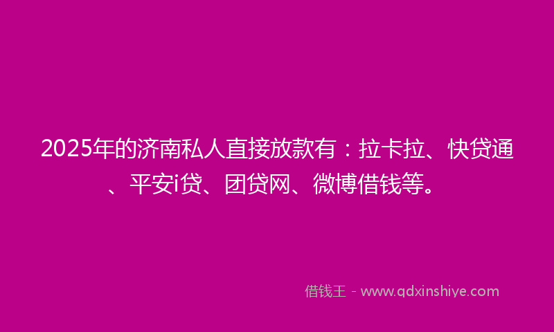 2025年的济南私人直接放款有：拉卡拉、快贷通、平安i贷、团贷网、微博借钱等。