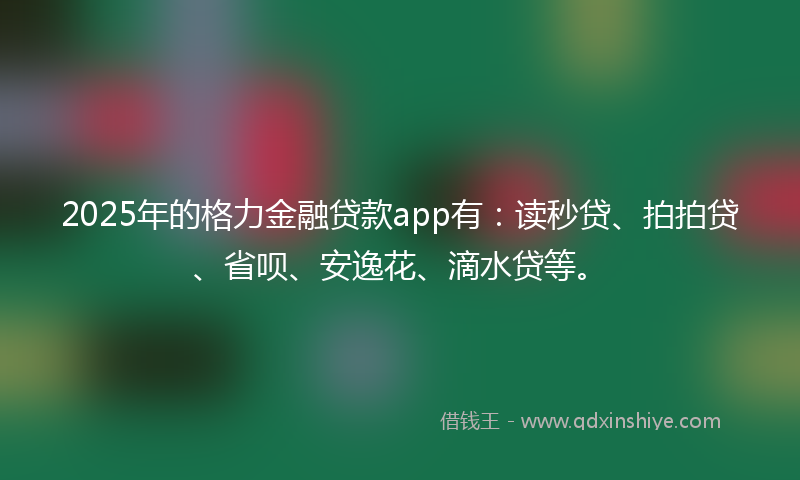 2025年的格力金融贷款app有：读秒贷、拍拍贷、省呗、安逸花、滴水贷等。