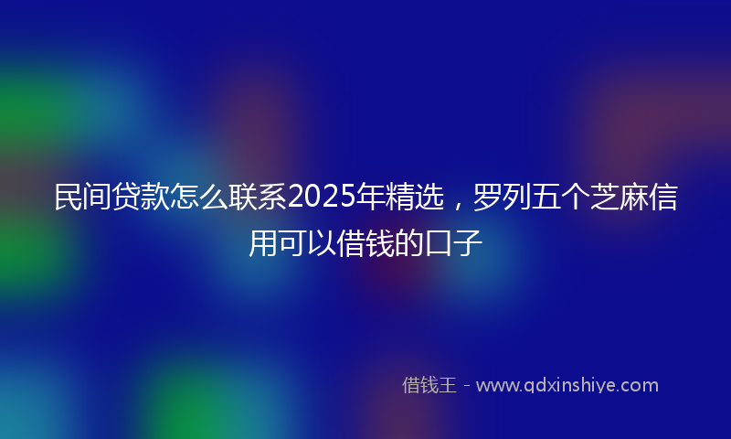 民间贷款怎么联系2025年精选，罗列五个芝麻信用可以借钱的口子