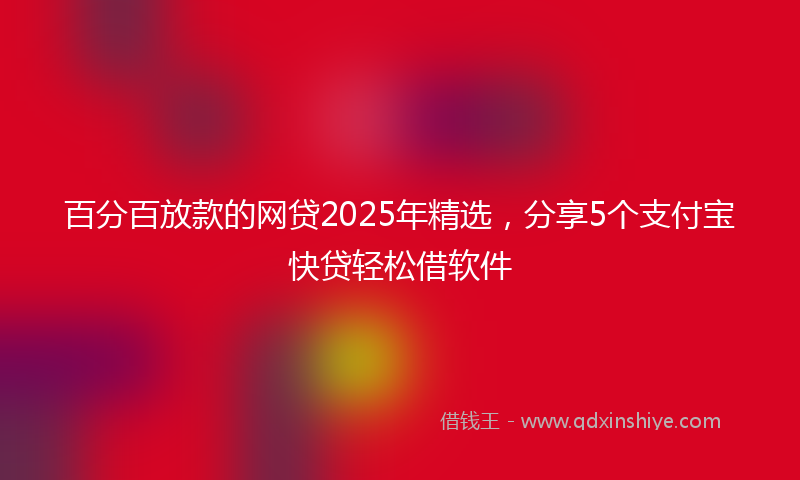 百分百放款的网贷2025年精选，分享5个支付宝快贷轻松借软件