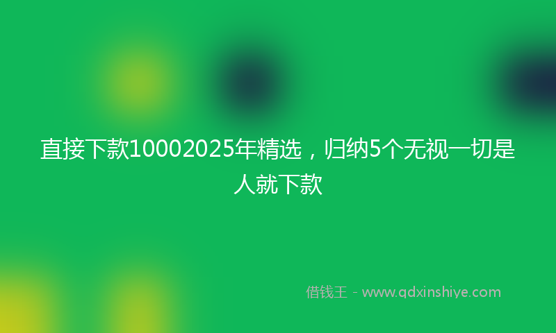 直接下款10002025年精选，归纳5个无视一切是人就下款