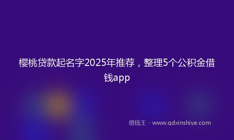 樱桃贷款起名字2025年推荐,整理5个公积金借钱app