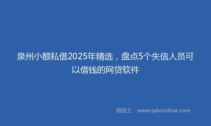 泉州小额私借2025年精选，盘点5个失信人员可以借钱的网贷软件