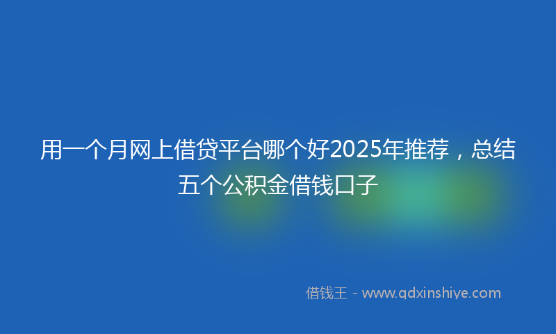 用一个月网上借贷平台哪个好2025年推荐，总结五个公积金借钱口子