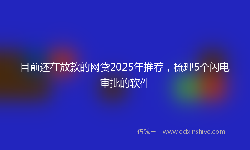 目前还在放款的网贷2025年推荐，梳理5个闪电审批的软件