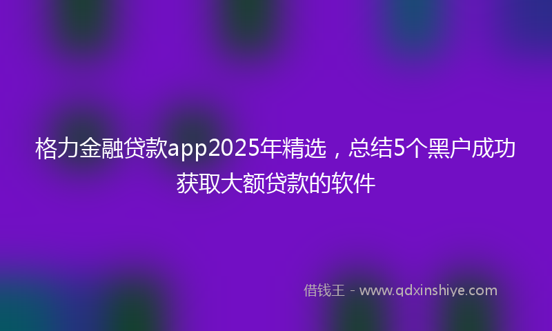 格力金融贷款app2025年精选，总结5个黑户成功获取大额贷款的软件