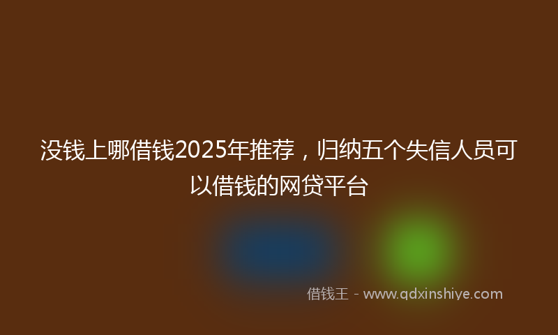 没钱上哪借钱2025年推荐，归纳五个失信人员可以借钱的网贷平台