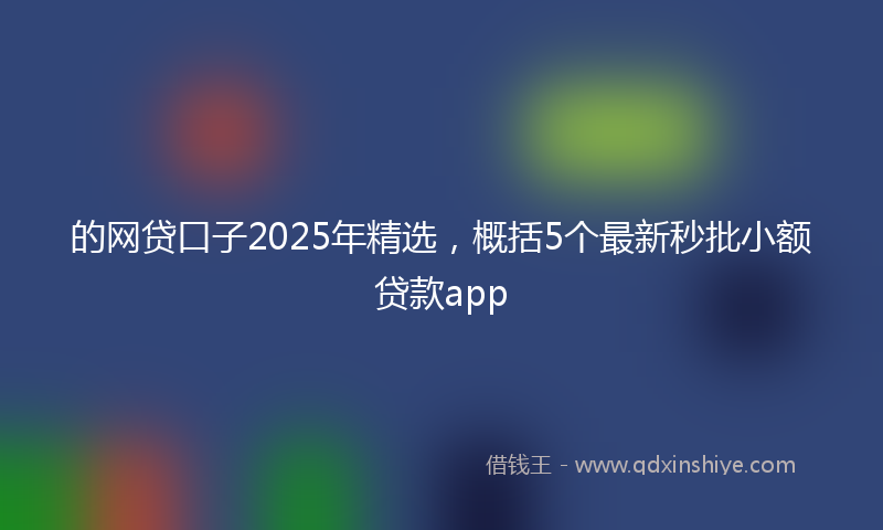 的网贷口子2025年精选，概括5个最新秒批小额贷款app