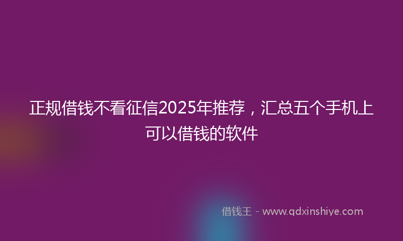 正规借钱不看征信2025年推荐，汇总五个手机上可以借钱的软件