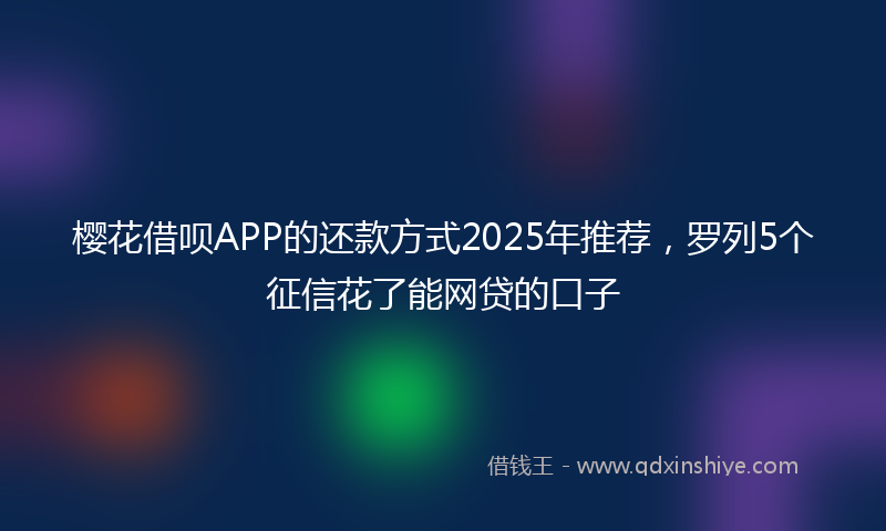 樱花借呗APP的还款方式2025年推荐，罗列5个征信花了能网贷的口子