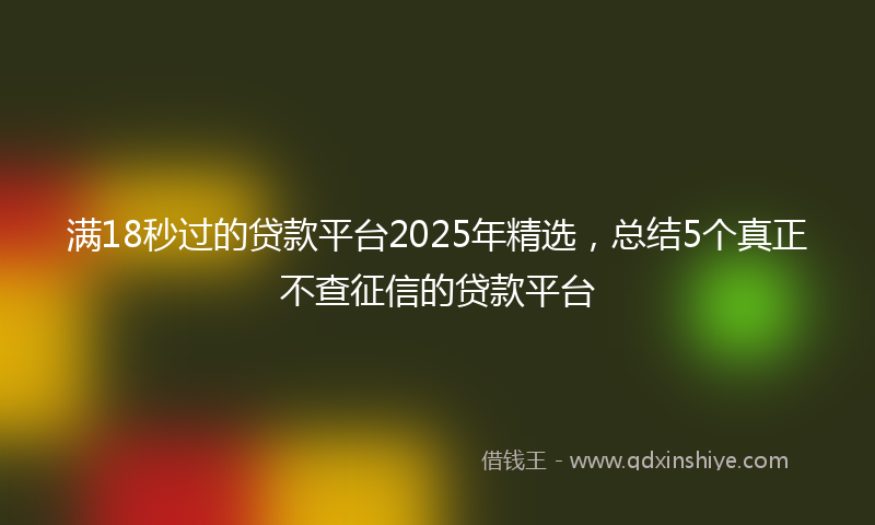 满18秒过的贷款平台2025年精选，总结5个真正不查征信的贷款平台