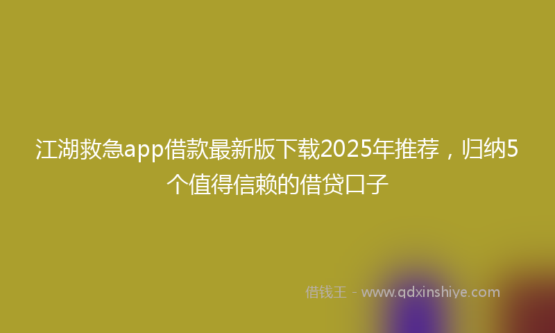 江湖救急app借款最新版下载2025年推荐，归纳5个值得信赖的借贷口子