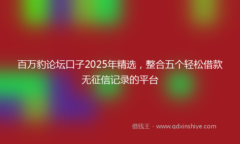 百万豹论坛口子2025年精选，整合五个轻松借款无征信记录的平台
