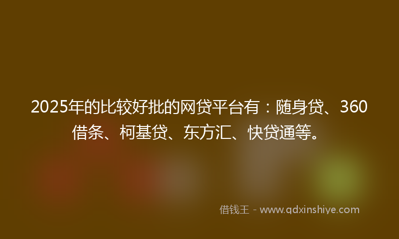 2025年的比较好批的网贷平台有:随身贷、360借条、柯基贷、东方汇、快贷通等。