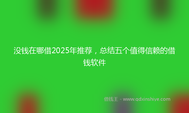 没钱在哪借2025年推荐，总结五个值得信赖的借钱软件