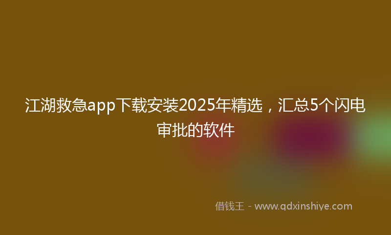 江湖救急app下载安装2025年精选，汇总5个闪电审批的软件