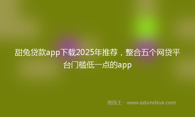 甜兔贷款app下载2025年推荐，整合五个网贷平台门槛低一点的app