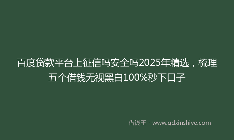 百度贷款平台上征信吗安全吗2025年精选，梳理五个借钱无视黑白100%秒下口子