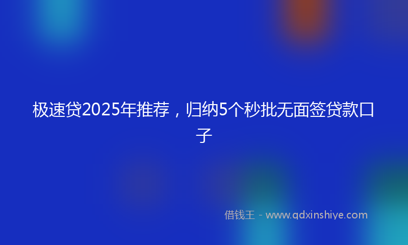 极速贷2025年推荐，归纳5个秒批无面签贷款口子